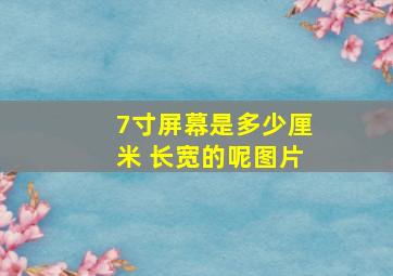 7寸屏幕是多少厘米 长宽的呢图片